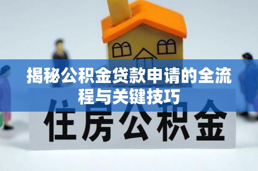 归仁揭秘公积金贷款申请的全流程与关键技巧