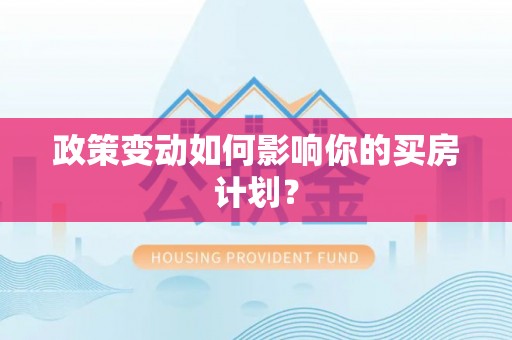 归仁政策变动如何影响你的买房计划？