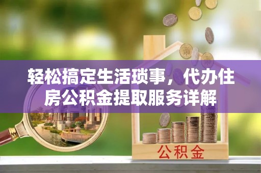 归仁轻松搞定生活琐事，代办住房公积金提取服务详解