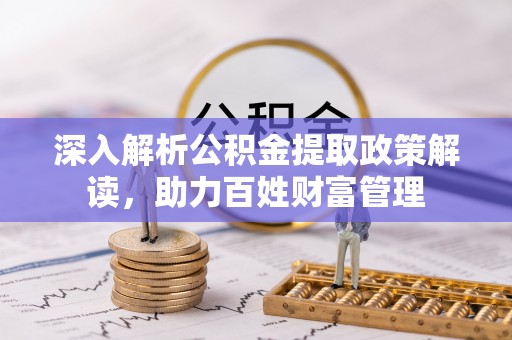 归仁深入解析公积金提取政策解读，助力百姓财富管理