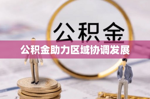 归仁公积金助力区域协调发展