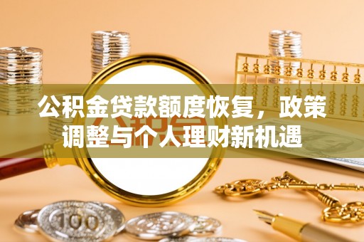 归仁公积金贷款额度恢复，政策调整与个人理财新机遇