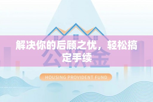 归仁解决你的后顾之忧，轻松搞定手续