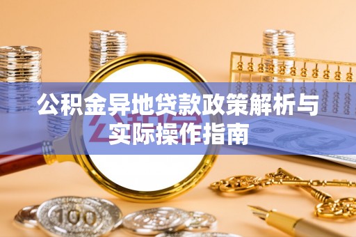 归仁公积金异地贷款政策解析与实际操作指南