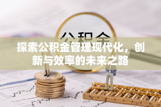 归仁探索公积金管理现代化，创新与效率的未来之路