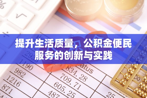 归仁提升生活质量，公积金便民服务的创新与实践