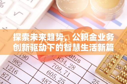 归仁探索未来趋势，公积金业务创新驱动下的智慧生活新篇章