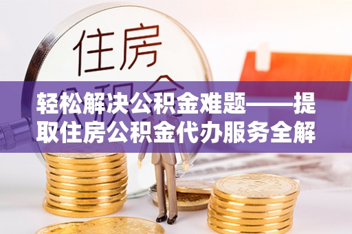 归仁轻松解决公积金难题——提取住房公积金代办服务全解析