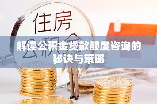 归仁解读公积金贷款额度咨询的秘诀与策略