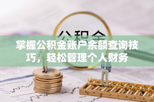 归仁掌握公积金账户余额查询技巧，轻松管理个人财务