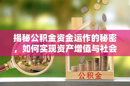 归仁揭秘公积金资金运作的秘密，如何实现资产增值与社会福利双赢？