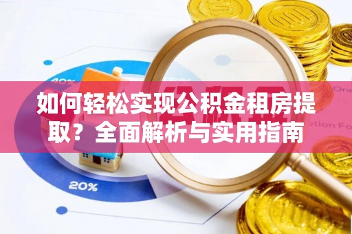 归仁如何轻松实现公积金租房提取？全面解析与实用指南