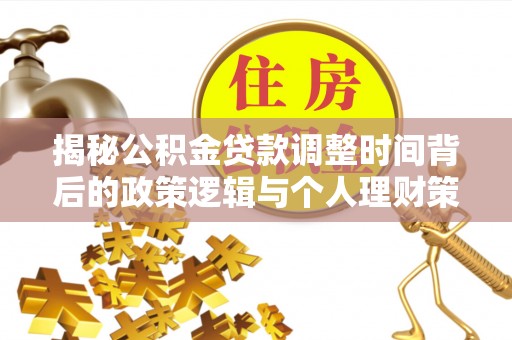 归仁揭秘公积金贷款调整时间背后的政策逻辑与个人理财策略