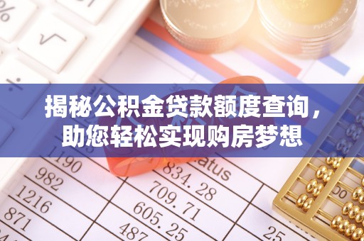 归仁揭秘公积金贷款额度查询，助您轻松实现购房梦想