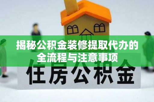 归仁揭秘公积金装修提取代办的全流程与注意事项