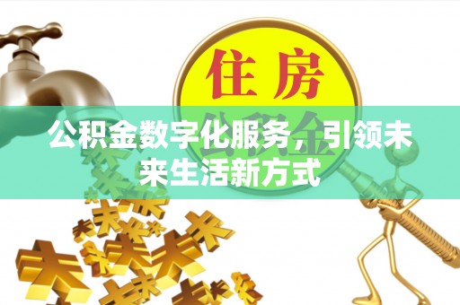 归仁公积金数字化服务，引领未来生活新方式