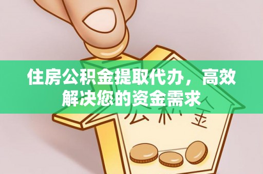 归仁住房公积金提取代办，高效解决您的资金需求