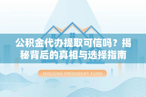 归仁公积金代办提取可信吗？揭秘背后的真相与选择指南