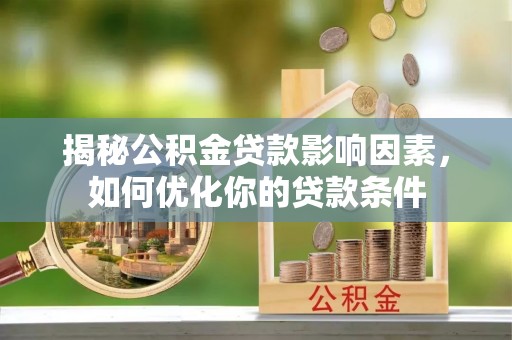 归仁揭秘公积金贷款影响因素，如何优化你的贷款条件