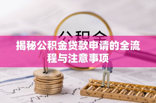 归仁揭秘公积金贷款申请的全流程与注意事项