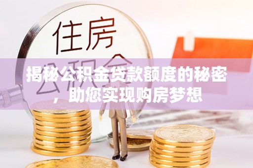 归仁揭秘公积金贷款额度的秘密，助您实现购房梦想
