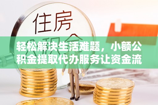 归仁轻松解决生活难题，小额公积金提取代办服务让资金流动更便捷