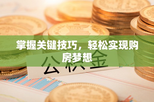 归仁掌握关键技巧，轻松实现购房梦想
