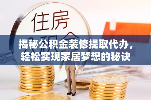归仁揭秘公积金装修提取代办，轻松实现家居梦想的秘诀