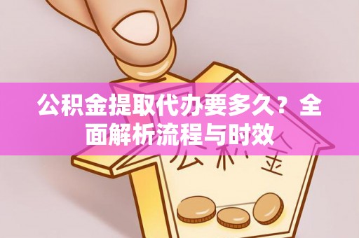 归仁公积金提取代办要多久？全面解析流程与时效