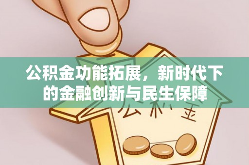 归仁公积金功能拓展，新时代下的金融创新与民生保障