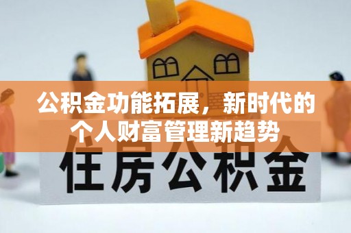 归仁公积金功能拓展，新时代的个人财富管理新趋势