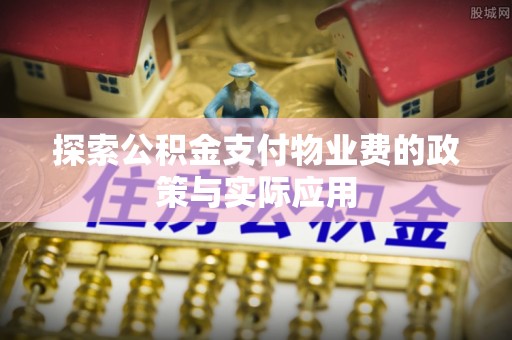 归仁探索公积金支付物业费的政策与实际应用