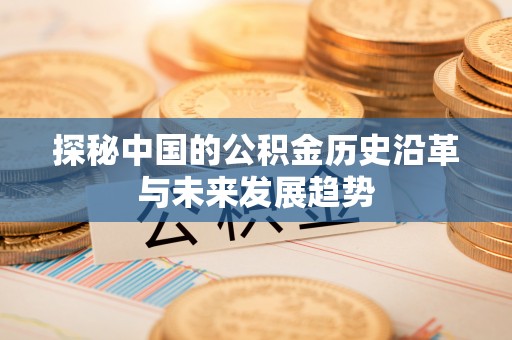 归仁探秘中国的公积金历史沿革与未来发展趋势