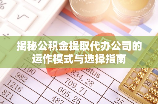归仁揭秘公积金提取代办公司的运作模式与选择指南