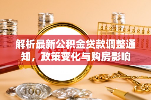 归仁解析最新公积金贷款调整通知，政策变化与购房影响