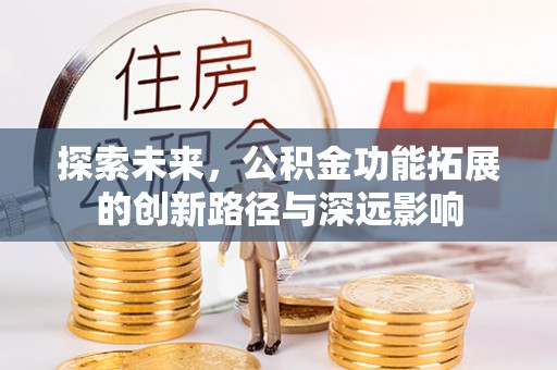 归仁探索未来，公积金功能拓展的创新路径与深远影响