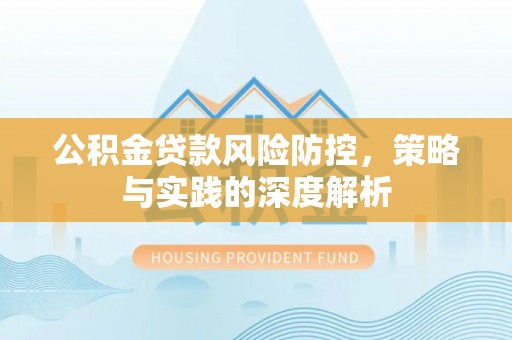 归仁公积金贷款风险防控，策略与实践的深度解析