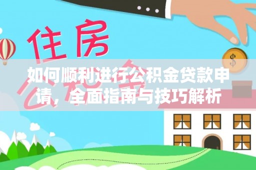 归仁如何顺利进行公积金贷款申请，全面指南与技巧解析