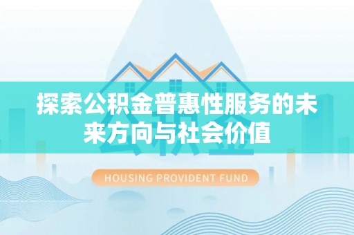 归仁探索公积金普惠性服务的未来方向与社会价值