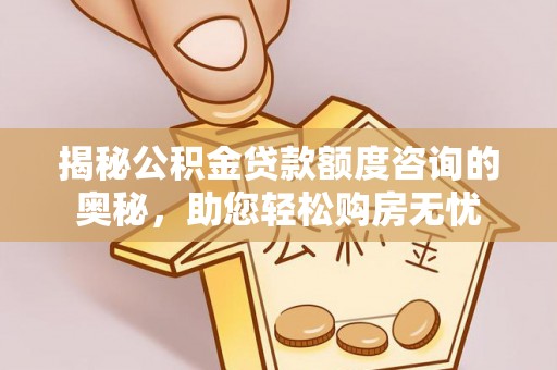 归仁揭秘公积金贷款额度咨询的奥秘，助您轻松购房无忧