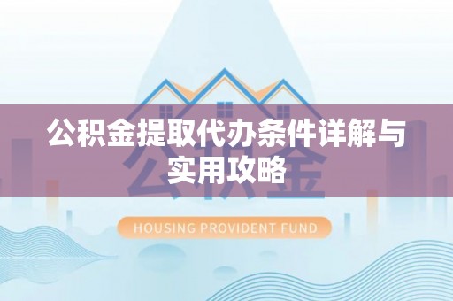 归仁公积金提取代办条件详解与实用攻略