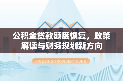 归仁公积金贷款额度恢复，政策解读与财务规划新方向