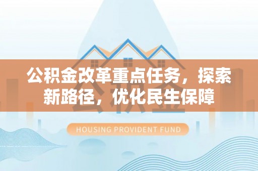 归仁公积金改革重点任务，探索新路径，优化民生保障