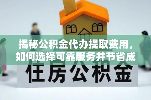归仁揭秘公积金代办提取费用，如何选择可靠服务并节省成本