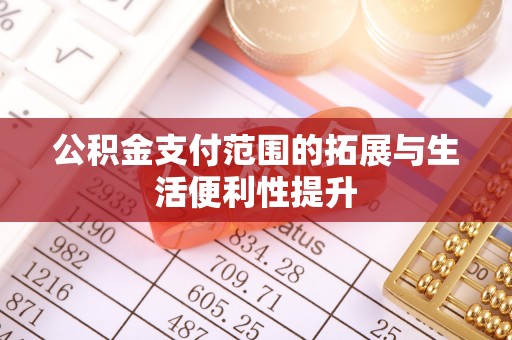 归仁公积金支付范围的拓展与生活便利性提升