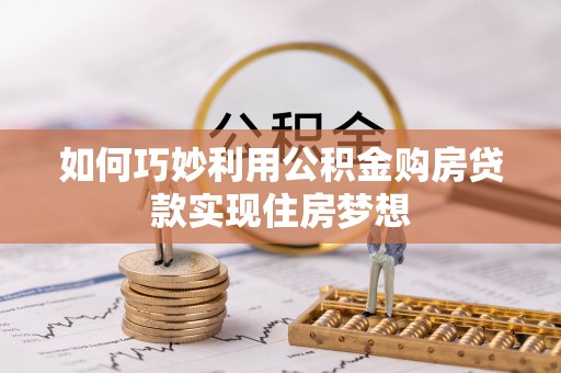 归仁如何巧妙利用公积金购房贷款实现住房梦想
