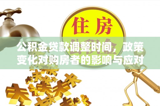 归仁公积金贷款调整时间，政策变化对购房者的影响与应对策略