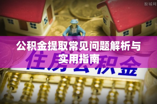 归仁公积金提取常见问题解析与实用指南