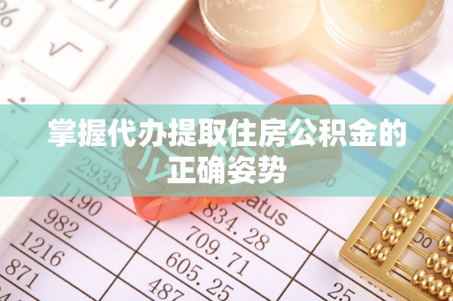 归仁掌握代办提取住房公积金的正确姿势