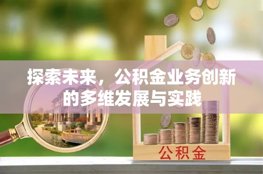 归仁探索未来，公积金业务创新的多维发展与实践